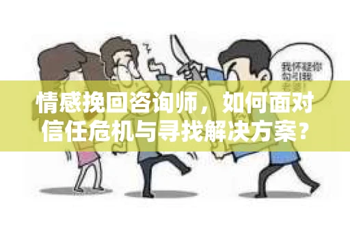 情感挽回咨询师，如何面对信任危机与寻找解决方案？