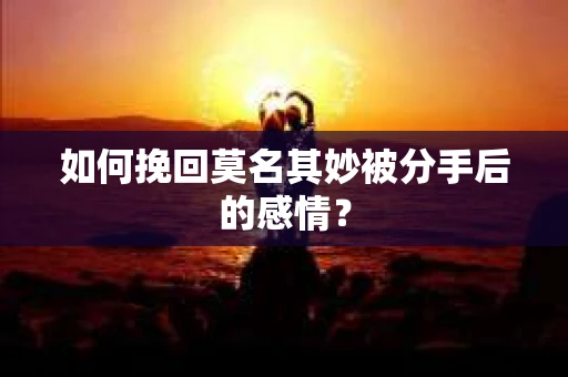 如何挽回莫名其妙被分手后的感情？