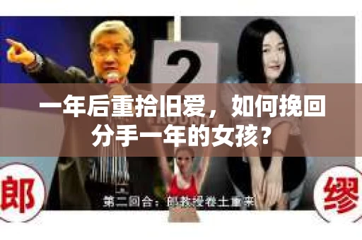 一年后重拾旧爱，如何挽回分手一年的女孩？
