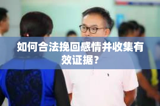 如何合法挽回感情并收集有效证据？