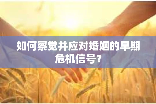 如何察觉并应对婚姻的早期危机信号？