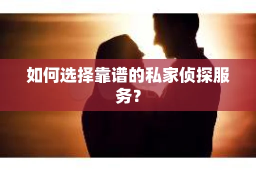 如何选择靠谱的私家侦探服务？
