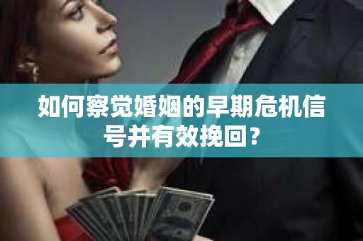 如何察觉婚姻的早期危机信号并有效挽回？