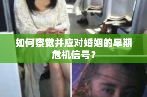 如何察觉并应对婚姻的早期危机信号？