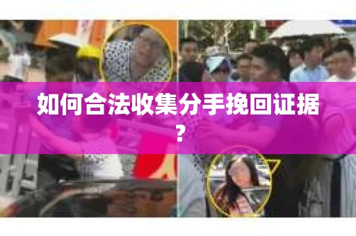 如何合法收集分手挽回证据？