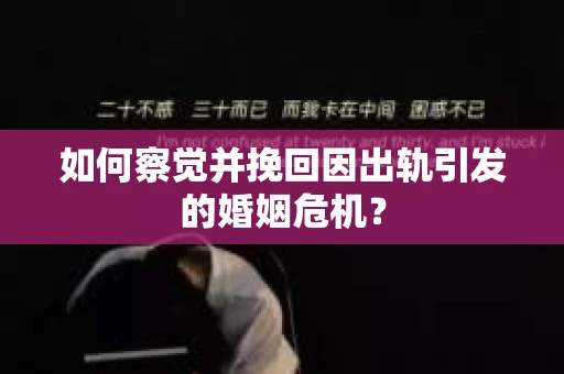 如何察觉并挽回因出轨引发的婚姻危机？