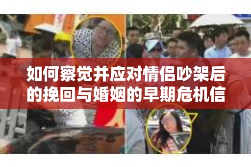 如何察觉并应对情侣吵架后的挽回与婚姻的早期危机信号? 如何察觉并应对情侣吵架后的挽回与婚姻的早期危机信号?