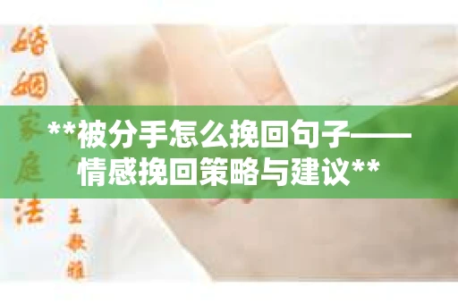**被分手怎么挽回句子——情感挽回策略与建议**