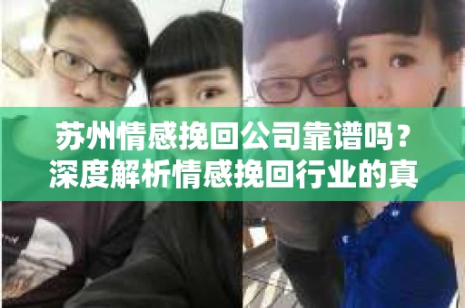 苏州情感挽回公司靠谱吗？深度解析情感挽回行业的真实面貌