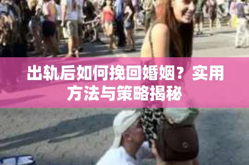 出轨后如何挽回婚姻？实用方法与策略揭秘