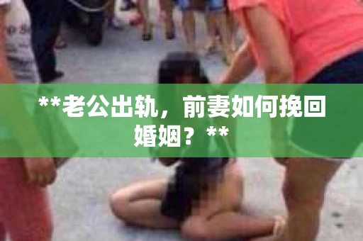 **老公出轨，前妻如何挽回婚姻？**