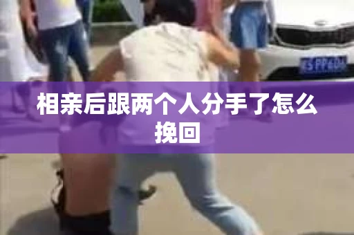 相亲后跟两个人分手了怎么挽回