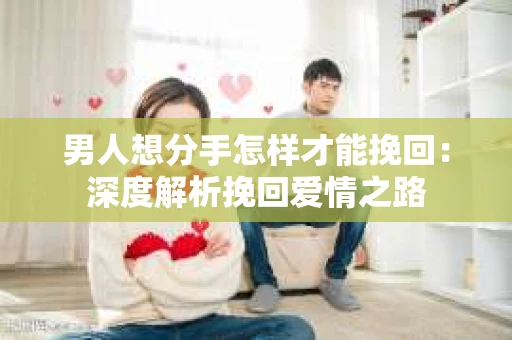 男人想分手怎样才能挽回：深度解析挽回爱情之路