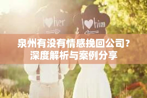 泉州有没有情感挽回公司？深度解析与案例分享
