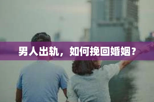 男人出轨，如何挽回婚姻？