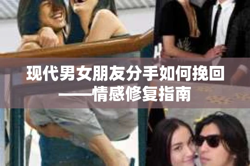 现代男女朋友分手如何挽回——情感修复指南