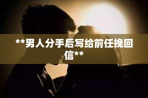 **男人分手后写给前任挽回信**