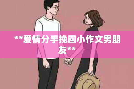 **爱情分手挽回小作文男朋友**