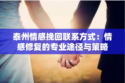泰州情感挽回联系方式：情感修复的专业途径与策略