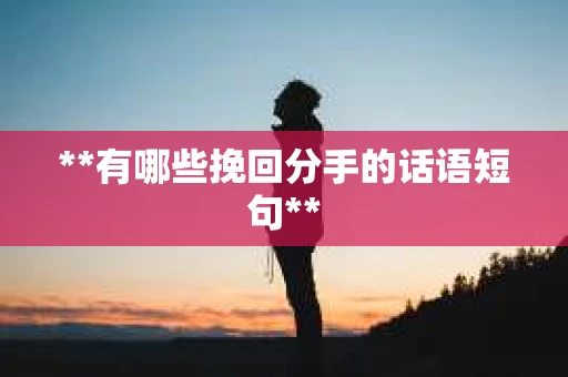 **有哪些挽回分手的话语短句**