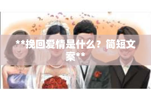 **挽回爱情是什么?简短文案** **挽回爱情是什么?简短文案**