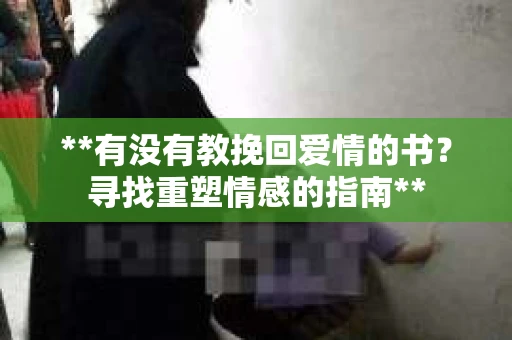 **有没有教挽回爱情的书？寻找重塑情感的指南**