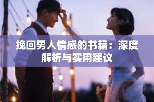 挽回男人情感的书籍：深度解析与实用建议