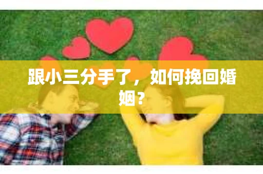 跟小三分手了，如何挽回婚姻？