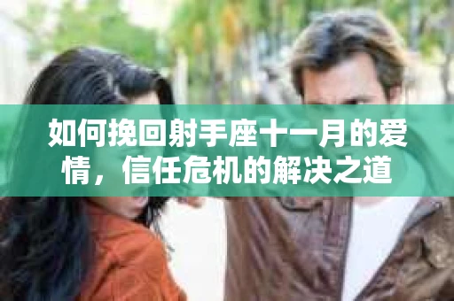 如何挽回射手座十一月的爱情，信任危机的解决之道