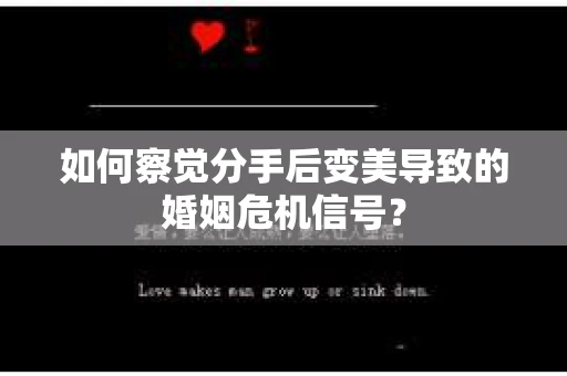 如何察觉分手后变美导致的婚姻危机信号？