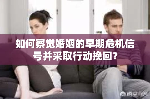 如何察觉婚姻的早期危机信号并采取行动挽回？