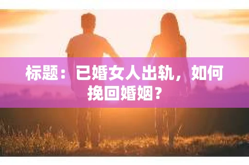 标题：已婚女人出轨，如何挽回婚姻？