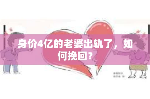 身价4亿的老婆出轨了，如何挽回？
