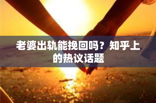 老婆出轨能挽回吗？知乎上的热议话题