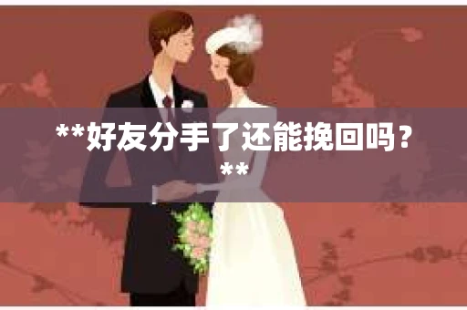 **好友分手了还能挽回吗？**