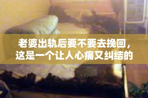 老婆出轨后要不要去挽回，这是一个让人心痛又纠结的问题。在这个问题上，每个人都有自己的看法和选择。今天，我就来和大家聊聊这个话题，希望能给大家带来一些帮助。