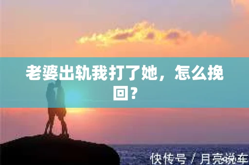 老婆出轨我打了她，怎么挽回？