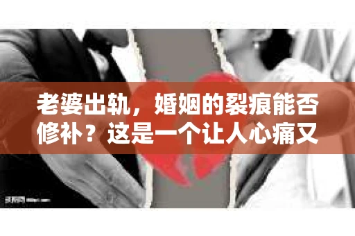 老婆出轨，婚姻的裂痕能否修补？这是一个让人心痛又充满疑惑的问题。在小说的世界里，这样的故事屡见不鲜，但现实中的我们，又该如何面对这样的困境呢？今天，就让我们一起来探讨一下，老婆出轨，婚姻能否挽回来。