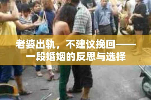 老婆出轨，不建议挽回——一段婚姻的反思与选择