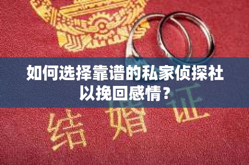 如何选择靠谱的私家侦探社以挽回感情？