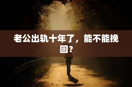 老公出轨十年了，能不能挽回？