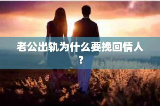 老公出轨为什么要挽回情人？