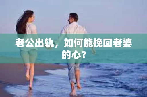 老公出轨，如何能挽回老婆的心？