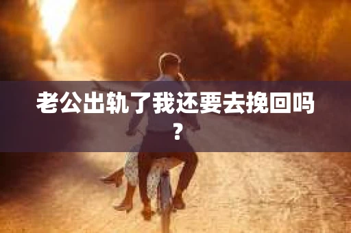 老公出轨了我还要去挽回吗？