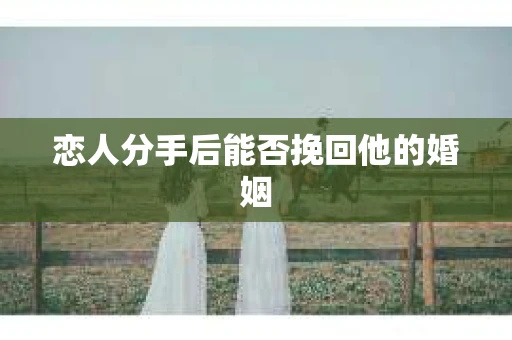 恋人分手后能否挽回他的婚姻