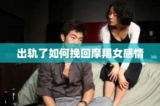 出轨了如何挽回摩羯女感情