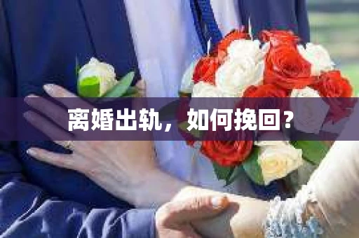 离婚出轨，如何挽回？