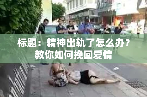 标题：精神出轨了怎么办？教你如何挽回爱情