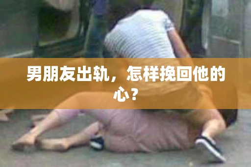 男朋友出轨，怎样挽回他的心？