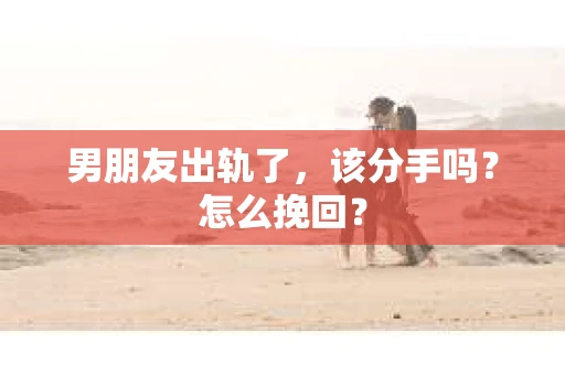 男朋友出轨了，该分手吗？怎么挽回？